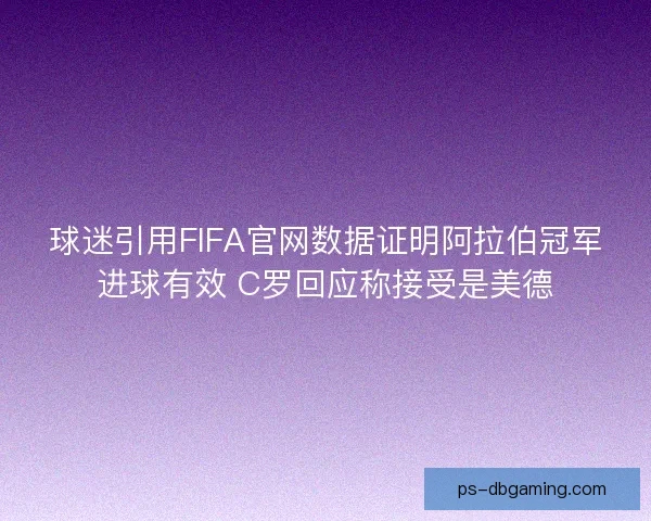 球迷引用FIFA官网数据证明阿拉伯冠军进球有效 C罗回应称接受是美德