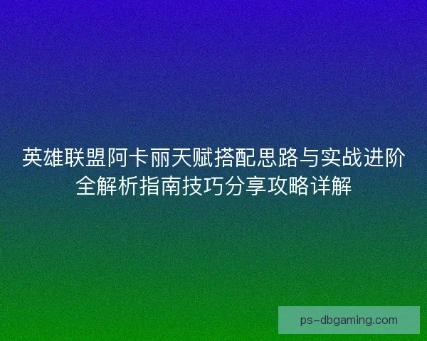 英雄联盟阿卡丽天赋搭配思路与实战进阶全解析指南技巧分享攻略详解
