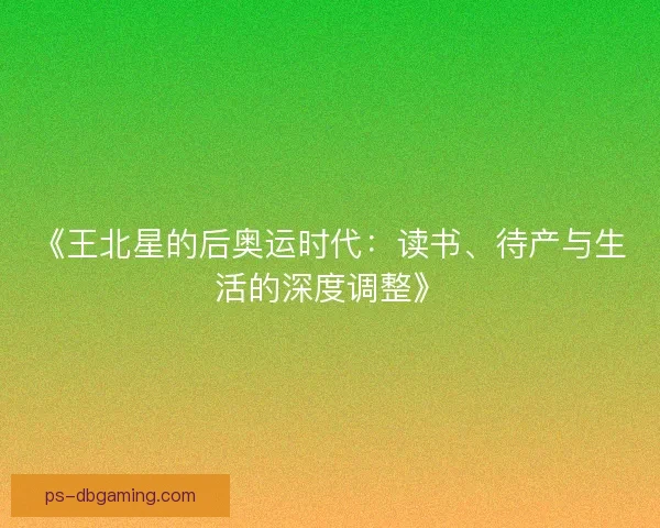 《王北星的后奥运时代：读书、待产与生活的深度调整》