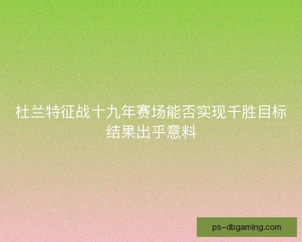 杜兰特征战十九年赛场能否实现千胜目标结果出乎意料