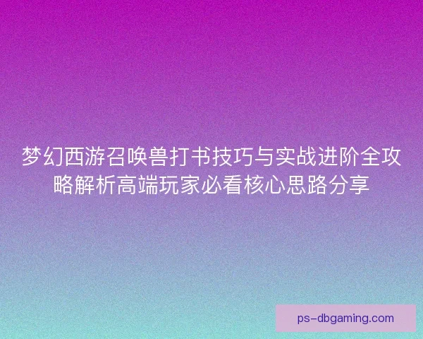 梦幻西游召唤兽打书技巧与实战进阶全攻略解析高端玩家必看核心思路分享
