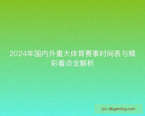 2024年国内外重大体育赛事时间表与精彩看点全解析