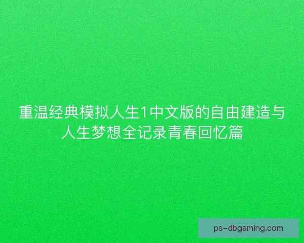 重温经典模拟人生1中文版的自由建造与人生梦想全记录青春回忆篇