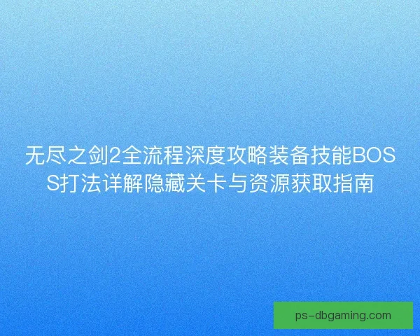 无尽之剑2全流程深度攻略装备技能BOSS打法详解隐藏关卡与资源获取指南
